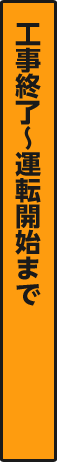 工事終了～運転開始まで