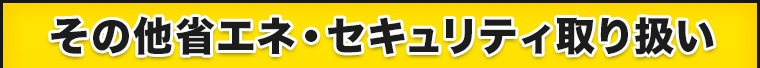 その他省エネ・セキュリティ取扱い