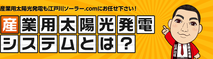 産業用太陽光発電も江戸川ソーラー.comにお任せ下さい！ 産業用太陽光発電システムとは？