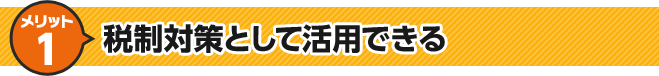 メリット1 税制対策として活用できる