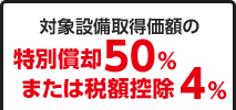 対象設備取得価額の特別償却50％または税額控除4%