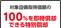 対象設備取得価額の100％を即時償却できる特別償却