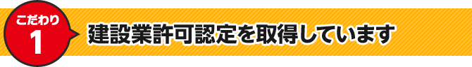 こだわり1 建設業許可認定を取得しています