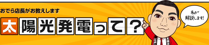 おでら店長がお教えします 太陽光発電って？ 私が開設します！