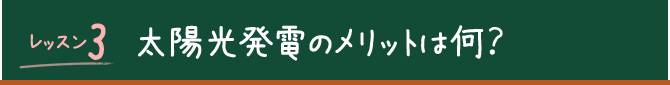 レッスン3 太陽光発電のメリットは何？