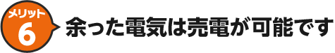メリット6 余った電機は売電が可能です