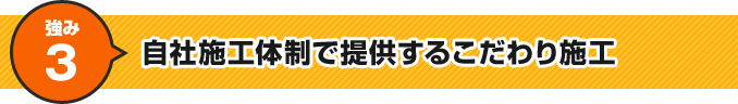 強み3 自社施工体制で提供するこだわり施工